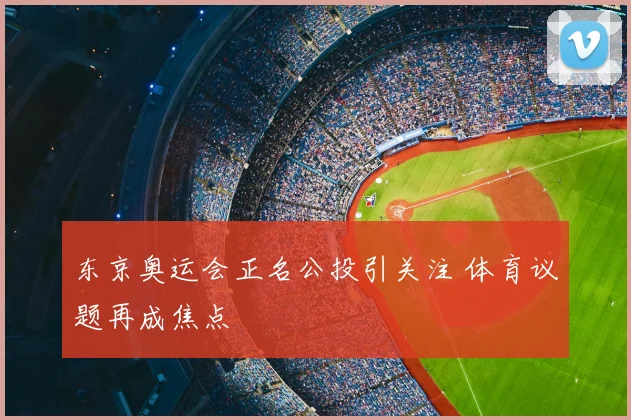 东京奥运会正名公投引关注 体育议题再成焦点