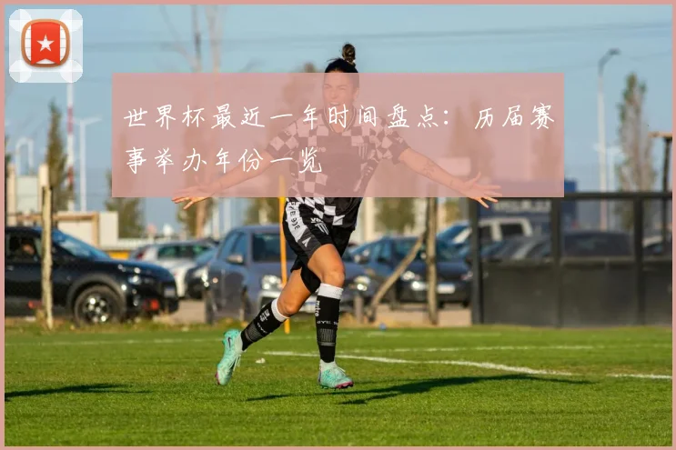 世界杯最近一年时间盘点:历届赛事举办年份一览