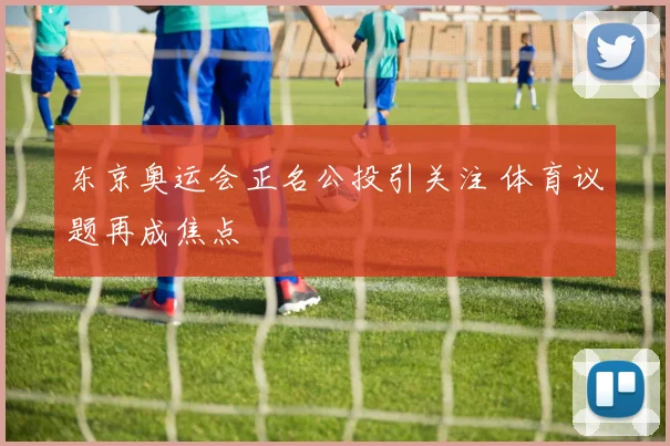 东京奥运会正名公投引关注 体育议题再成焦点
