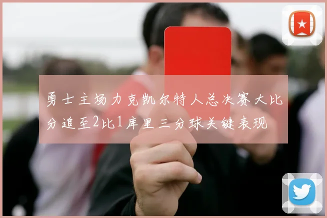 勇士主场力克凯尔特人总决赛大比分追至2比1库里三分球关键表现