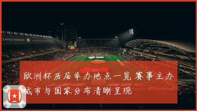 欧洲杯历届举办地点一览 赛事主办城市与国家分布清晰呈现