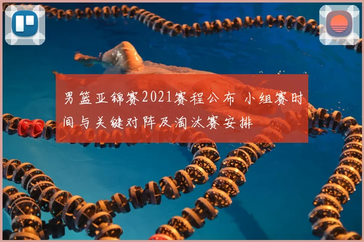 男篮亚锦赛2021赛程公布 小组赛时间与关键对阵及淘汰赛安排