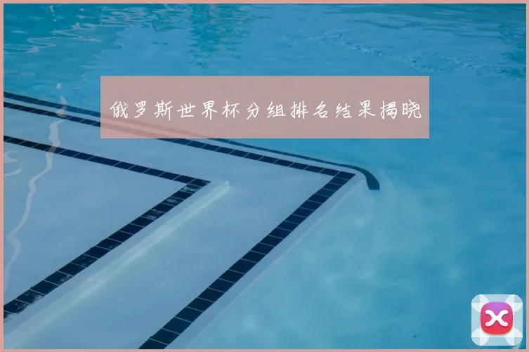 俄罗斯世界杯分组排名结果揭晓