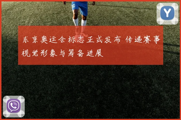 东京奥运会标志正式发布 传递赛事视觉形象与筹备进展