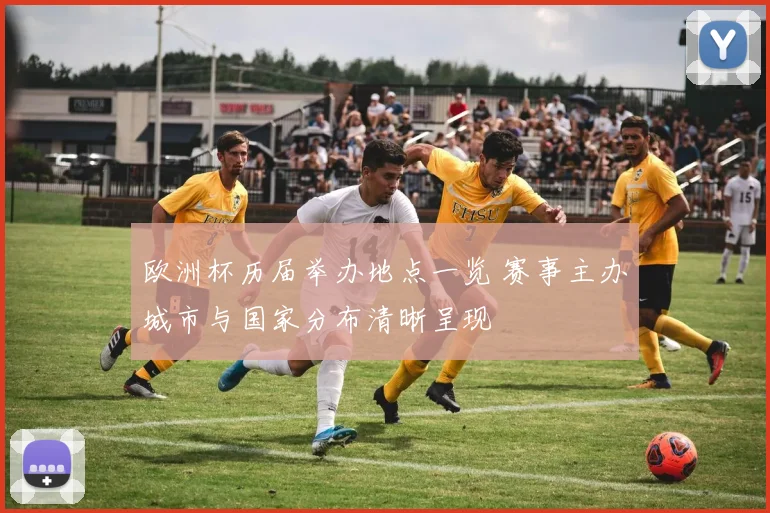 欧洲杯历届举办地点一览 赛事主办城市与国家分布清晰呈现