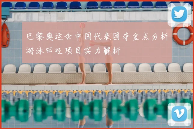 巴黎奥运会中国代表团夺金点分析游泳田径项目实力解析