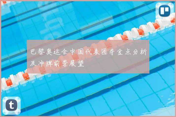 巴黎奥运会中国代表团夺金点分析及冲牌前景展望