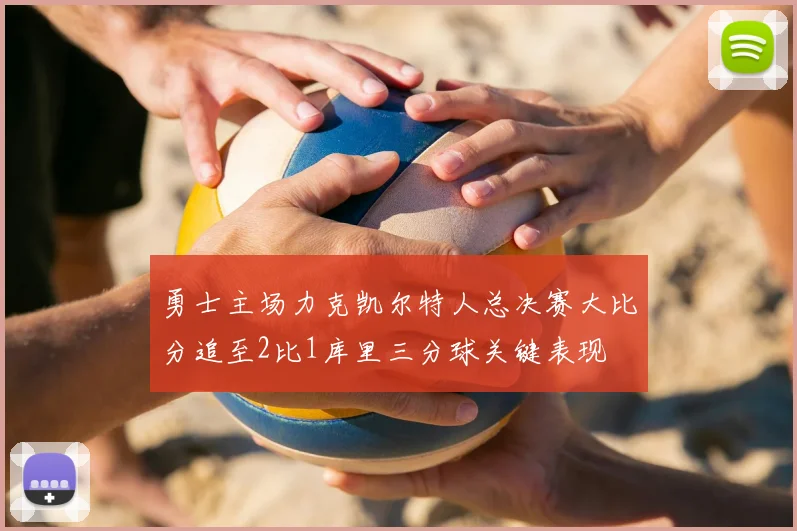 勇士主场力克凯尔特人总决赛大比分追至2比1库里三分球关键表现