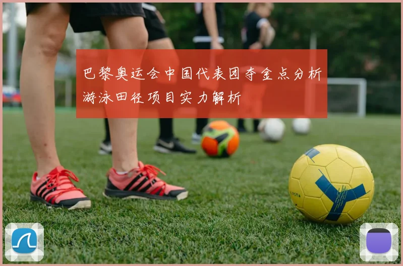 巴黎奥运会中国代表团夺金点分析游泳田径项目实力解析