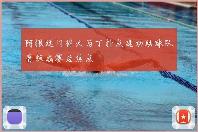 阿根廷门将大马丁扑点建功助球队晋级成赛后焦点