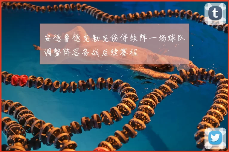 安德鲁德克勒克伤停缺阵一场球队调整阵容备战后续赛程