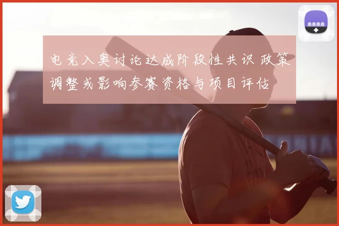 电竞入奥讨论达成阶段性共识 政策调整或影响参赛资格与项目评估