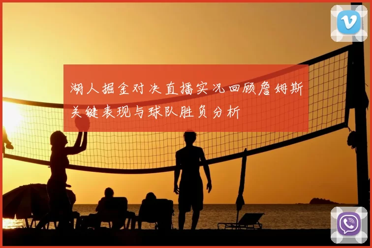湖人掘金对决直播实况回顾詹姆斯关键表现与球队胜负分析