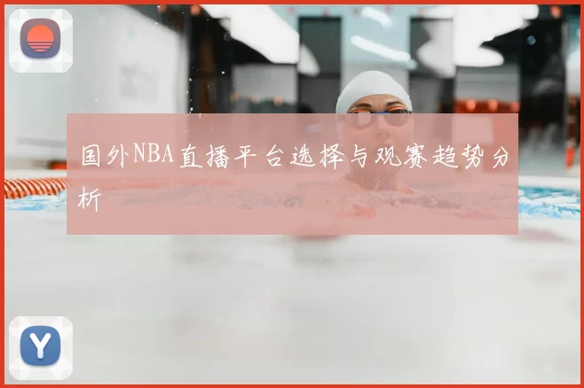 国外NBA直播平台选择与观赛趋势分析