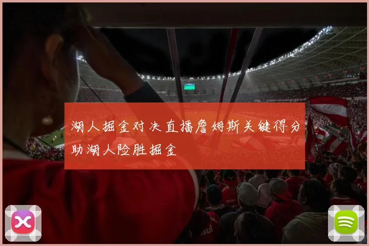 湖人掘金对决直播詹姆斯关键得分助湖人险胜掘金