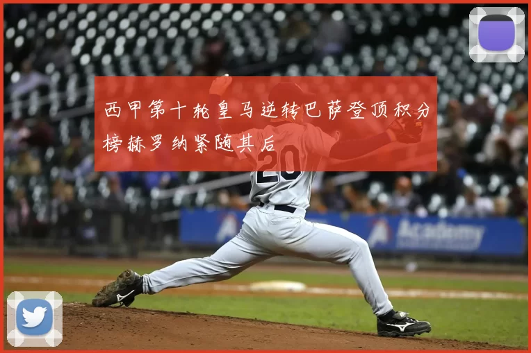 西甲第十轮皇马逆转巴萨登顶积分榜赫罗纳紧随其后