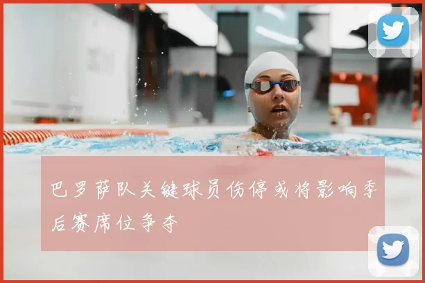 巴罗萨队关键球员伤停或将影响季后赛席位争夺