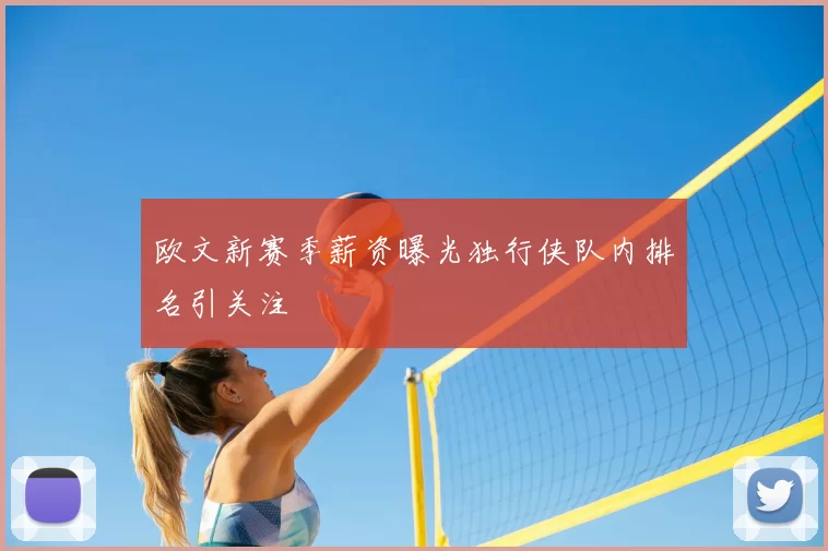 欧文新赛季薪资曝光独行侠队内排名引关注