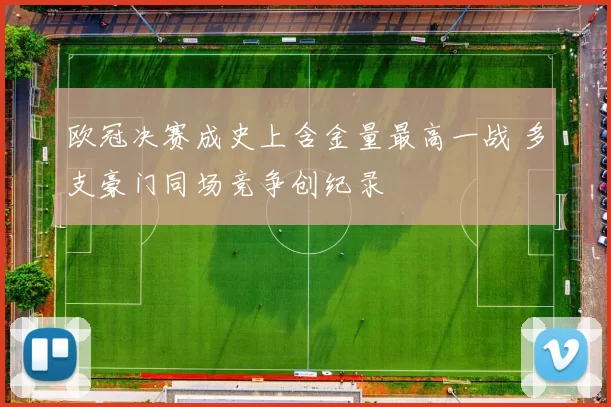 欧冠决赛成史上含金量最高一战 多支豪门同场竞争创纪录