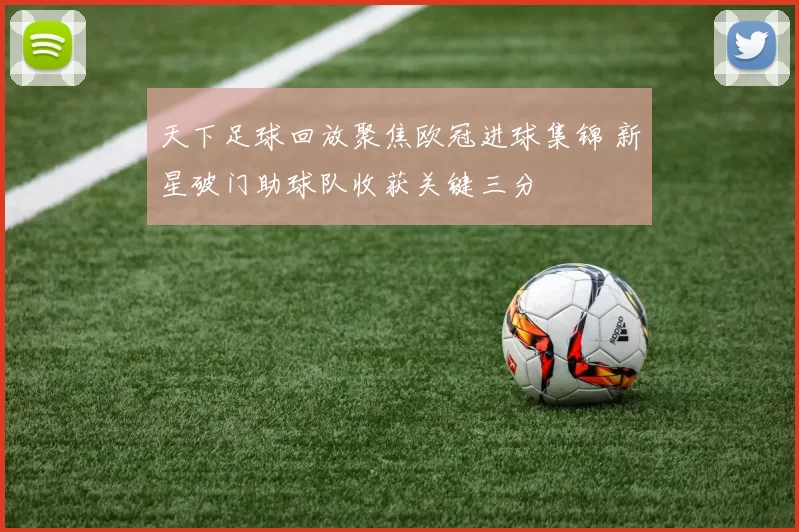 天下足球回放聚焦欧冠进球集锦 新星破门助球队收获关键三分