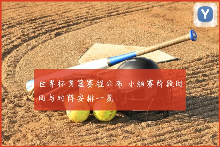 世界杯男篮赛程公布 小组赛阶段时间与对阵安排一览