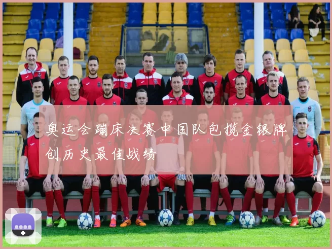 奥运会蹦床决赛中国队包揽金银牌创历史最佳战绩