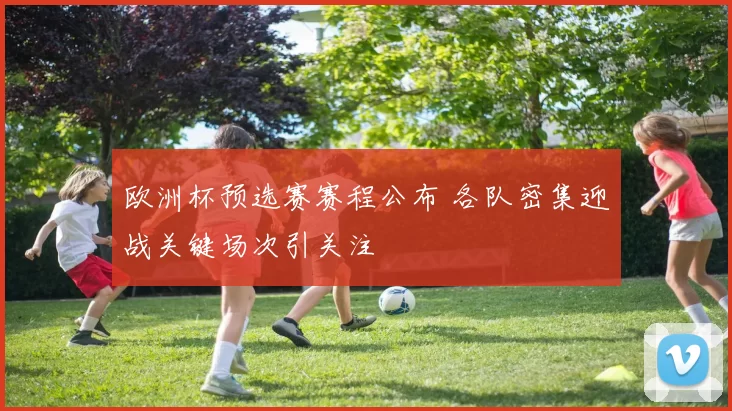 欧洲杯预选赛赛程公布 各队密集迎战关键场次引关注