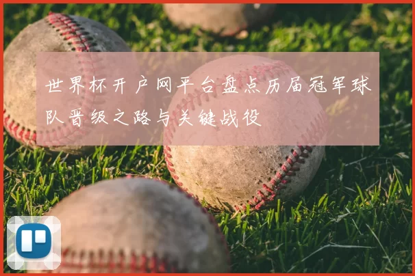 世界杯开户网平台盘点历届冠军球队晋级之路与关键战役