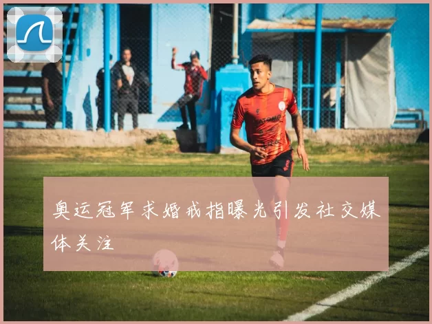 奥运冠军求婚戒指曝光引发社交媒体关注