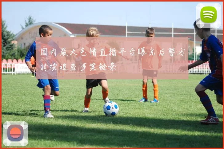 国内最大色情直播平台曝光后警方持续追查涉案链条