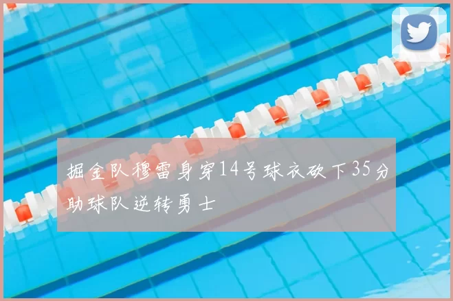 掘金队穆雷身穿14号球衣砍下35分助球队逆转勇士