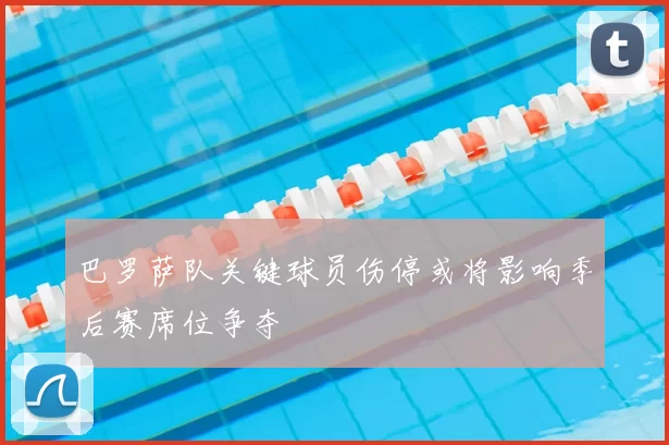 巴罗萨队关键球员伤停或将影响季后赛席位争夺