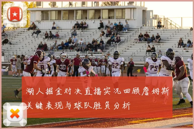 湖人掘金对决直播实况回顾詹姆斯关键表现与球队胜负分析