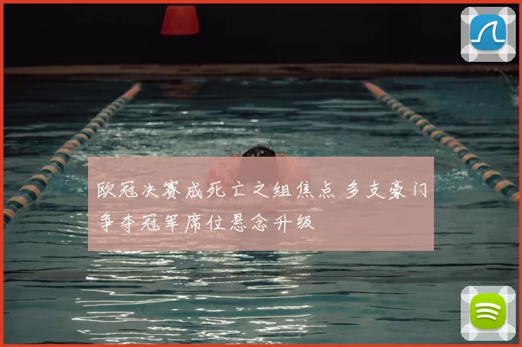 欧冠决赛成死亡之组焦点 多支豪门争夺冠军席位悬念升级