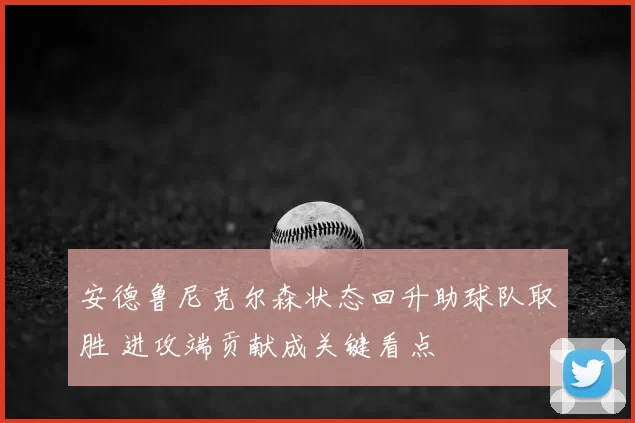 安德鲁尼克尔森状态回升助球队取胜 进攻端贡献成关键看点