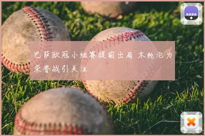 巴萨欧冠小组赛提前出局 末轮沦为荣誉战引关注