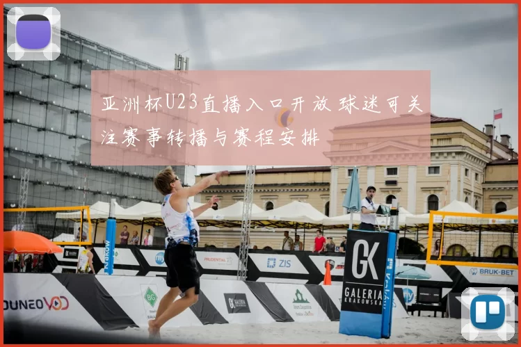 亚洲杯U23直播入口开放 球迷可关注赛事转播与赛程安排