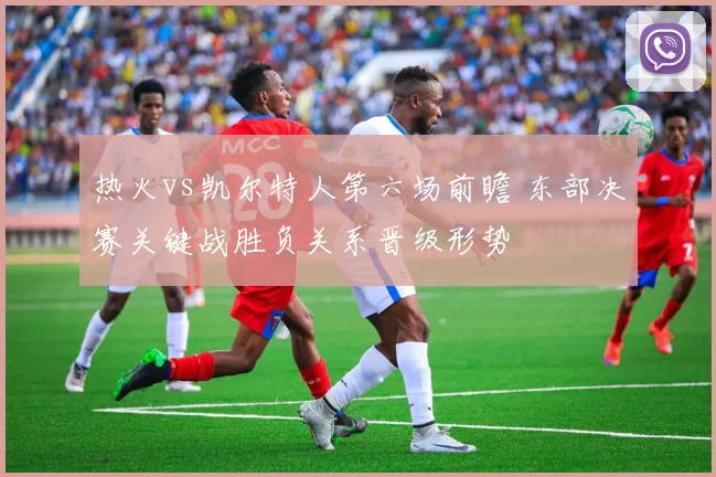 热火vs凯尔特人第六场前瞻 东部决赛关键战胜负关系晋级形势